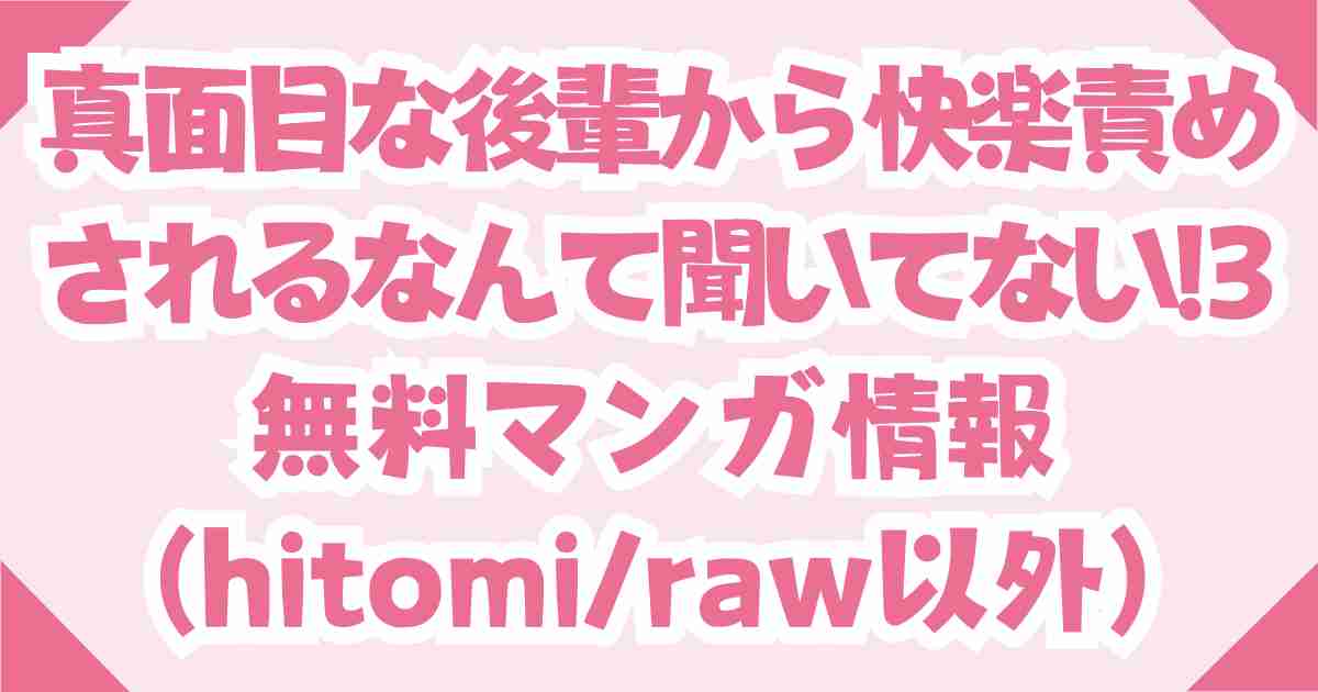 (無料)真面目な後輩から快楽責めされるなんて聞いてない!3はhitomi,rawで読めない！代わりの電子書籍を紹介！